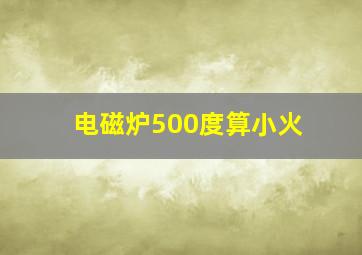 电磁炉500度算小火