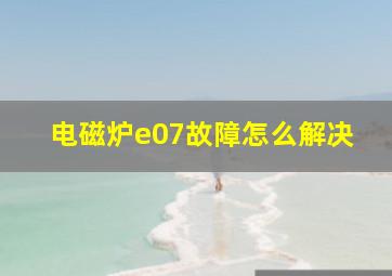 电磁炉e07故障怎么解决