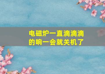 电磁炉一直滴滴滴的响一会就关机了