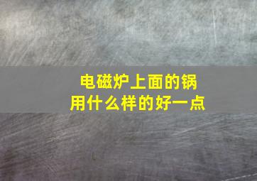 电磁炉上面的锅用什么样的好一点