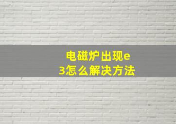 电磁炉出现e3怎么解决方法