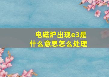 电磁炉出现e3是什么意思怎么处理