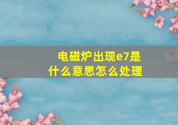 电磁炉出现e7是什么意思怎么处理