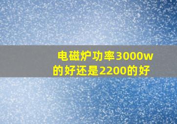 电磁炉功率3000w的好还是2200的好