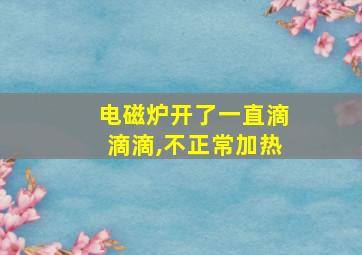 电磁炉开了一直滴滴滴,不正常加热