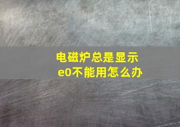 电磁炉总是显示e0不能用怎么办