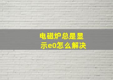 电磁炉总是显示e0怎么解决