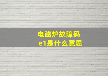 电磁炉故障码e1是什么意思