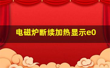 电磁炉断续加热显示e0