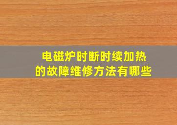 电磁炉时断时续加热的故障维修方法有哪些