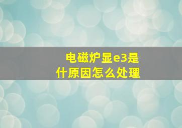 电磁炉显e3是什原因怎么处理