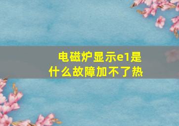 电磁炉显示e1是什么故障加不了热