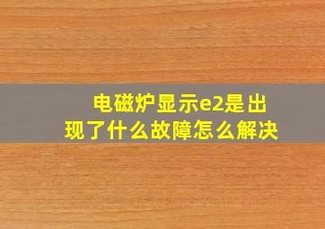 电磁炉显示e2是出现了什么故障怎么解决