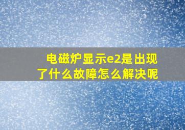 电磁炉显示e2是出现了什么故障怎么解决呢