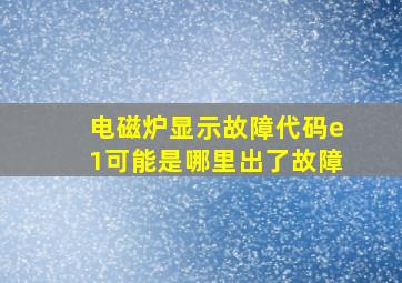 电磁炉显示故障代码e1可能是哪里出了故障