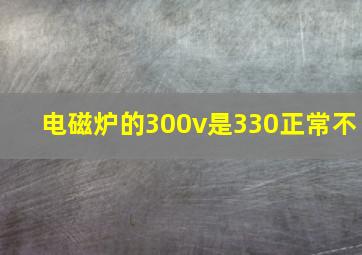 电磁炉的300v是330正常不