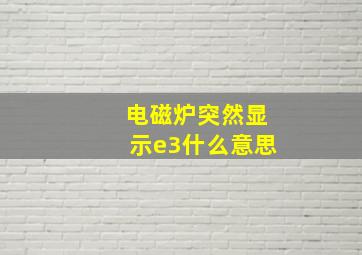 电磁炉突然显示e3什么意思