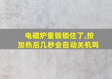 电磁炉童锁锁住了,按加热后几秒会自动关机吗