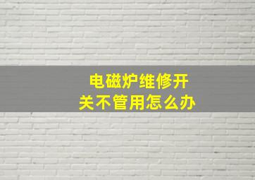 电磁炉维修开关不管用怎么办