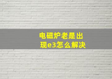 电磁炉老是出现e3怎么解决