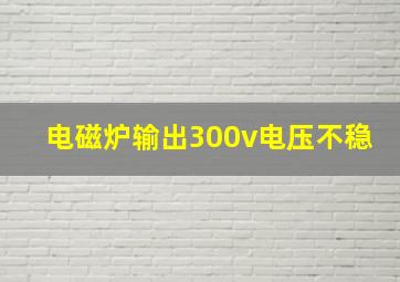 电磁炉输出300v电压不稳