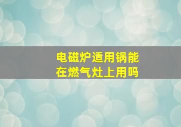 电磁炉适用锅能在燃气灶上用吗