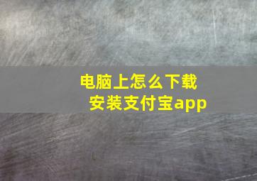 电脑上怎么下载安装支付宝app