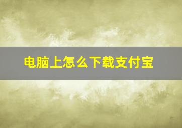 电脑上怎么下载支付宝