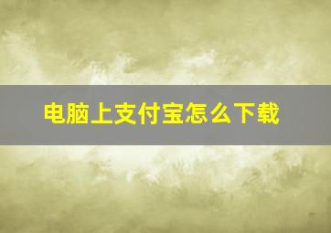 电脑上支付宝怎么下载