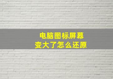 电脑图标屏幕变大了怎么还原