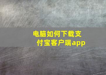 电脑如何下载支付宝客户端app