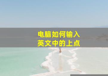 电脑如何输入英文中的上点