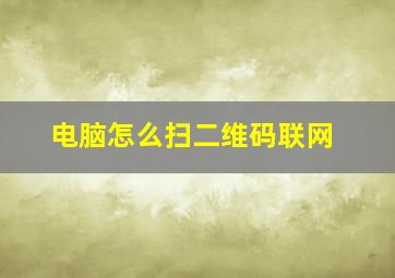 电脑怎么扫二维码联网