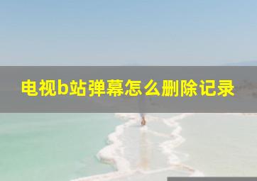 电视b站弹幕怎么删除记录