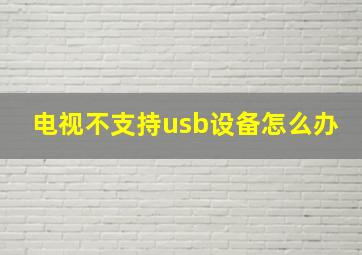 电视不支持usb设备怎么办