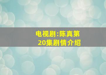 电视剧:陈真第20集剧情介绍