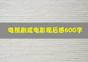 电视剧或电影观后感600字