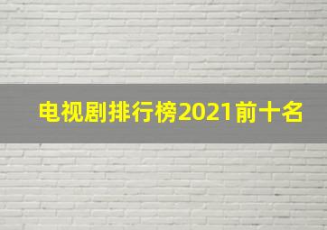 电视剧排行榜2021前十名