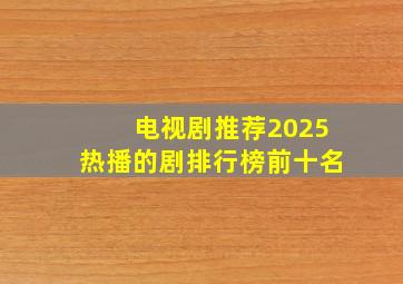 电视剧推荐2025热播的剧排行榜前十名