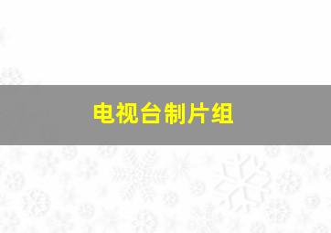 电视台制片组