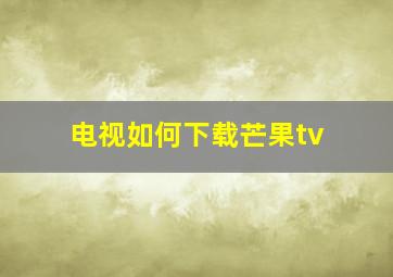 电视如何下载芒果tv