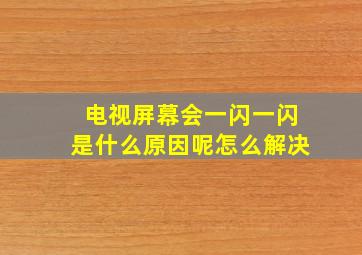 电视屏幕会一闪一闪是什么原因呢怎么解决