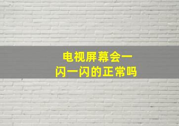 电视屏幕会一闪一闪的正常吗