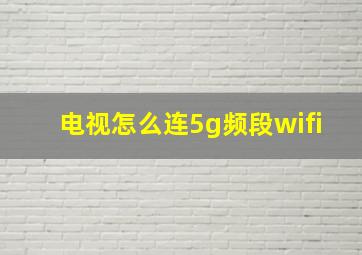 电视怎么连5g频段wifi