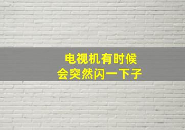 电视机有时候会突然闪一下子