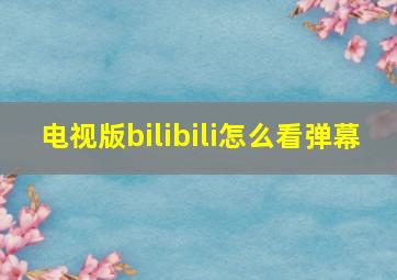 电视版bilibili怎么看弹幕