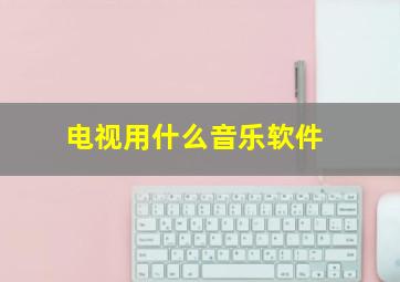 电视用什么音乐软件