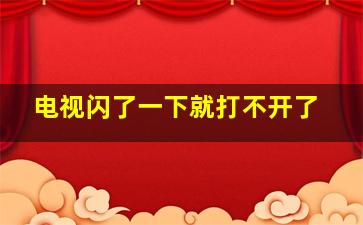 电视闪了一下就打不开了