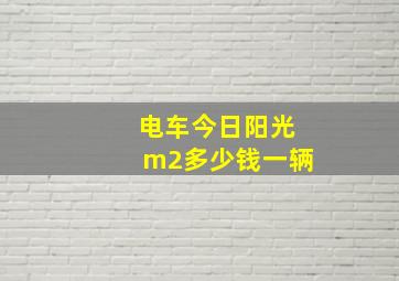 电车今日阳光m2多少钱一辆