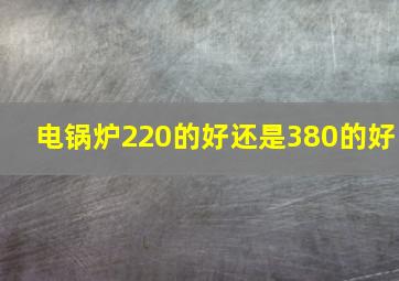 电锅炉220的好还是380的好